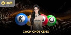 Cách Chơi Keno – Bí Quyết Đặt Cược Dễ Thắng Nhất 2026